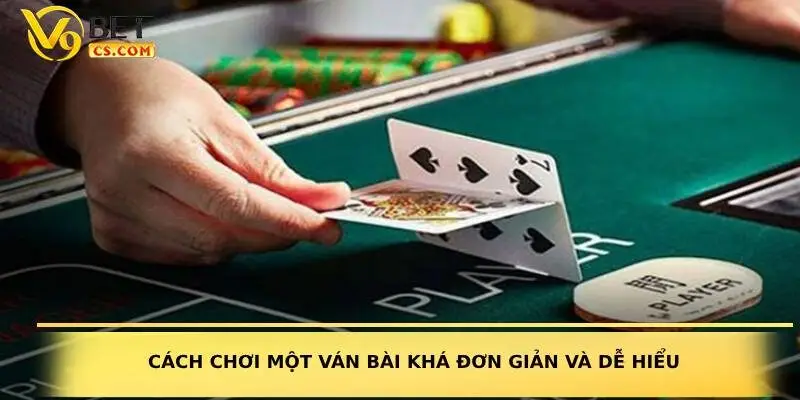 Cách chơi một ván bài khá đơn giản và dễ hiểu