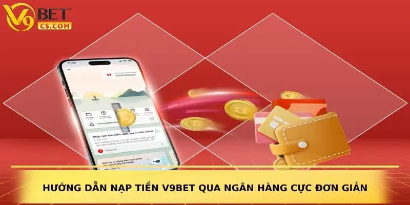 Hướng dẫn nạp tiền V9bet qua ngân hàng cực đơn giản