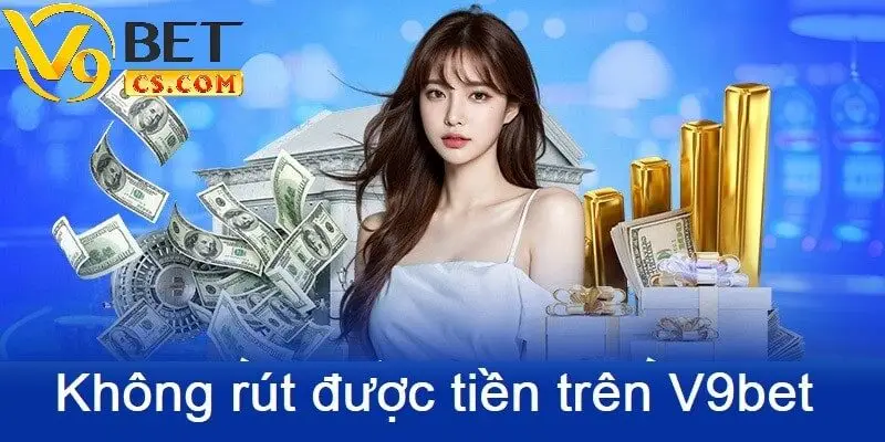 Không rút được tiền trên V9bet do nhiều nguyên nhân gây ra