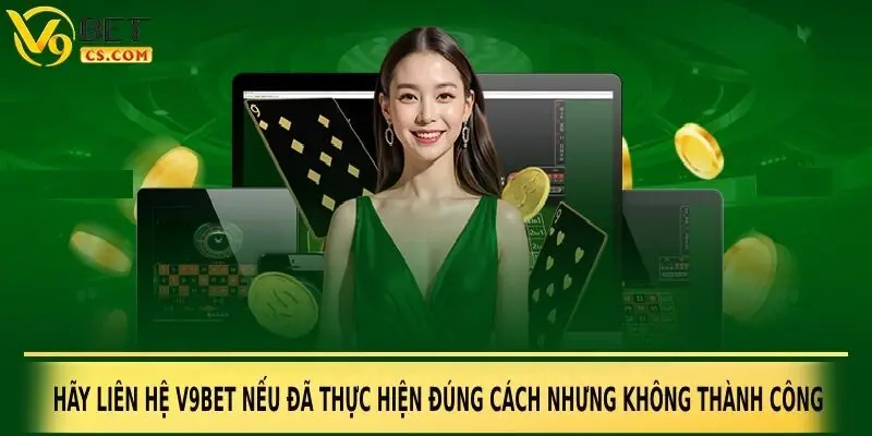 Hãy liên hệ V9bet nếu đã thực hiện đúng cách nhưng không thành công