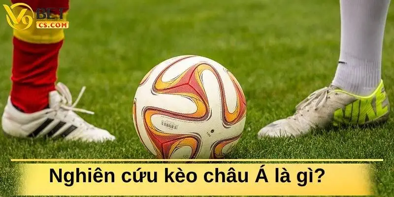 Nghiên cứu kỹ kèo châu Á là gì trong cá cược bóng đá?
