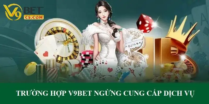 Trường hợp sân chơi V9bet ngừng cung cấp dịch vụ với cược thủ